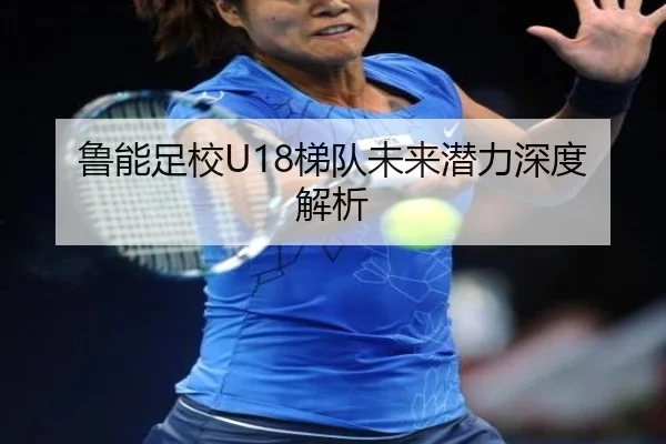 鲁能足校U18梯队未来潜力深度解析
